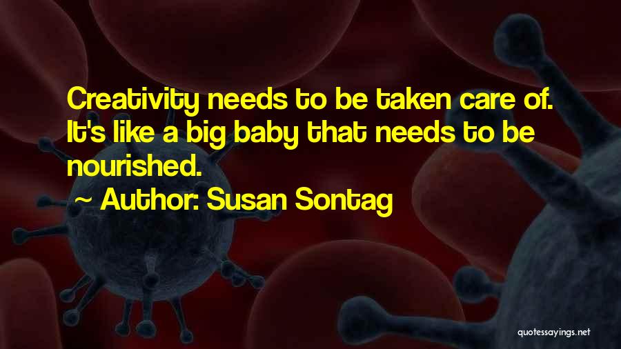 Susan Sontag Quotes: Creativity Needs To Be Taken Care Of. It's Like A Big Baby That Needs To Be Nourished.
