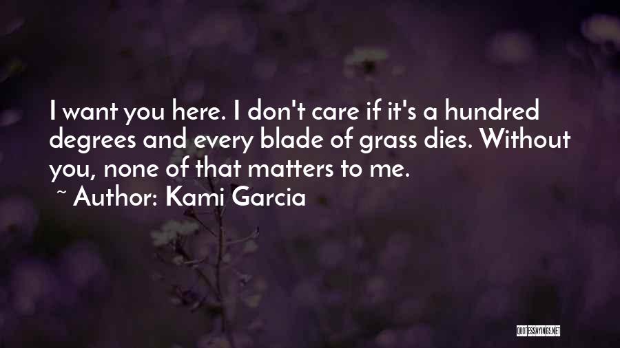 Kami Garcia Quotes: I Want You Here. I Don't Care If It's A Hundred Degrees And Every Blade Of Grass Dies. Without You,