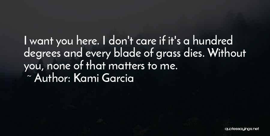 Kami Garcia Quotes: I Want You Here. I Don't Care If It's A Hundred Degrees And Every Blade Of Grass Dies. Without You,