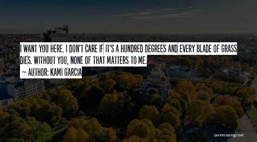 Kami Garcia Quotes: I Want You Here. I Don't Care If It's A Hundred Degrees And Every Blade Of Grass Dies. Without You,