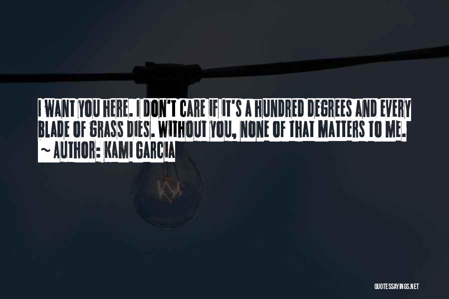 Kami Garcia Quotes: I Want You Here. I Don't Care If It's A Hundred Degrees And Every Blade Of Grass Dies. Without You,