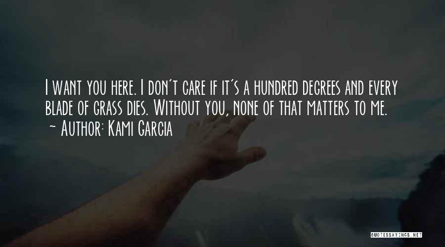 Kami Garcia Quotes: I Want You Here. I Don't Care If It's A Hundred Degrees And Every Blade Of Grass Dies. Without You,