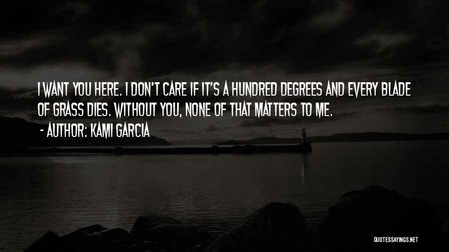 Kami Garcia Quotes: I Want You Here. I Don't Care If It's A Hundred Degrees And Every Blade Of Grass Dies. Without You,