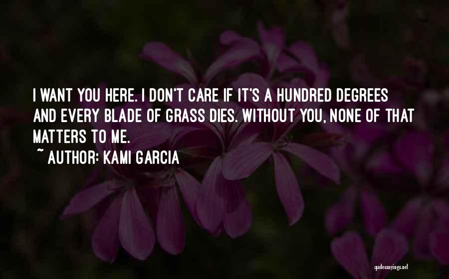 Kami Garcia Quotes: I Want You Here. I Don't Care If It's A Hundred Degrees And Every Blade Of Grass Dies. Without You,