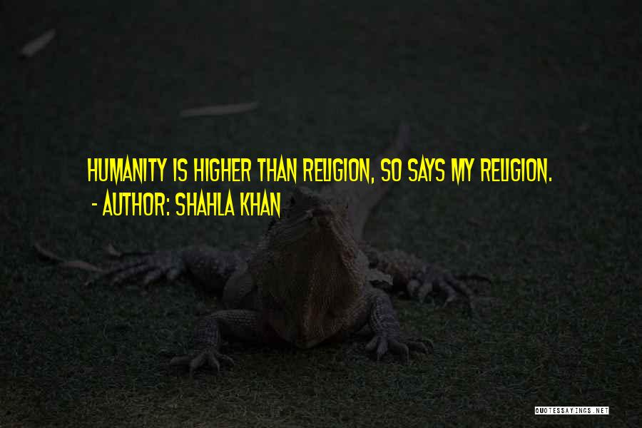 Shahla Khan Quotes: Humanity Is Higher Than Religion, So Says My Religion.