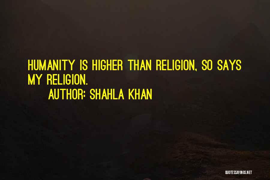 Shahla Khan Quotes: Humanity Is Higher Than Religion, So Says My Religion.