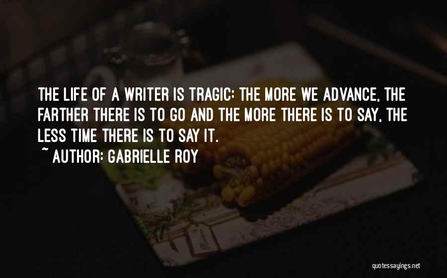 Gabrielle Roy Quotes: The Life Of A Writer Is Tragic: The More We Advance, The Farther There Is To Go And The More