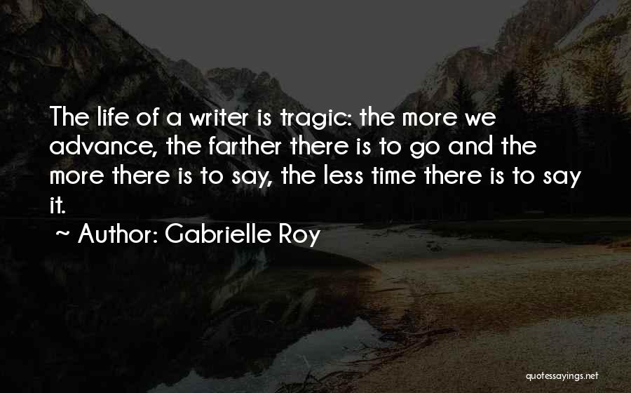 Gabrielle Roy Quotes: The Life Of A Writer Is Tragic: The More We Advance, The Farther There Is To Go And The More