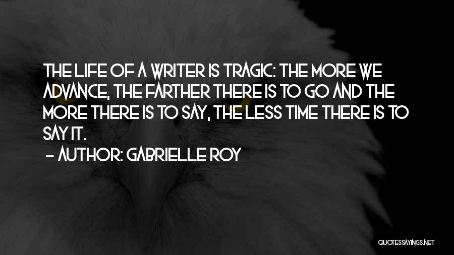 Gabrielle Roy Quotes: The Life Of A Writer Is Tragic: The More We Advance, The Farther There Is To Go And The More