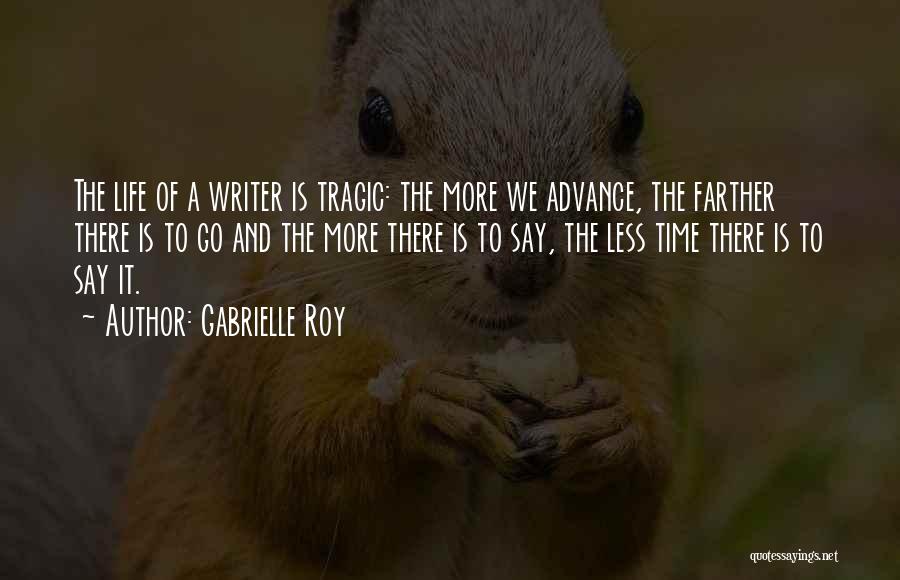 Gabrielle Roy Quotes: The Life Of A Writer Is Tragic: The More We Advance, The Farther There Is To Go And The More