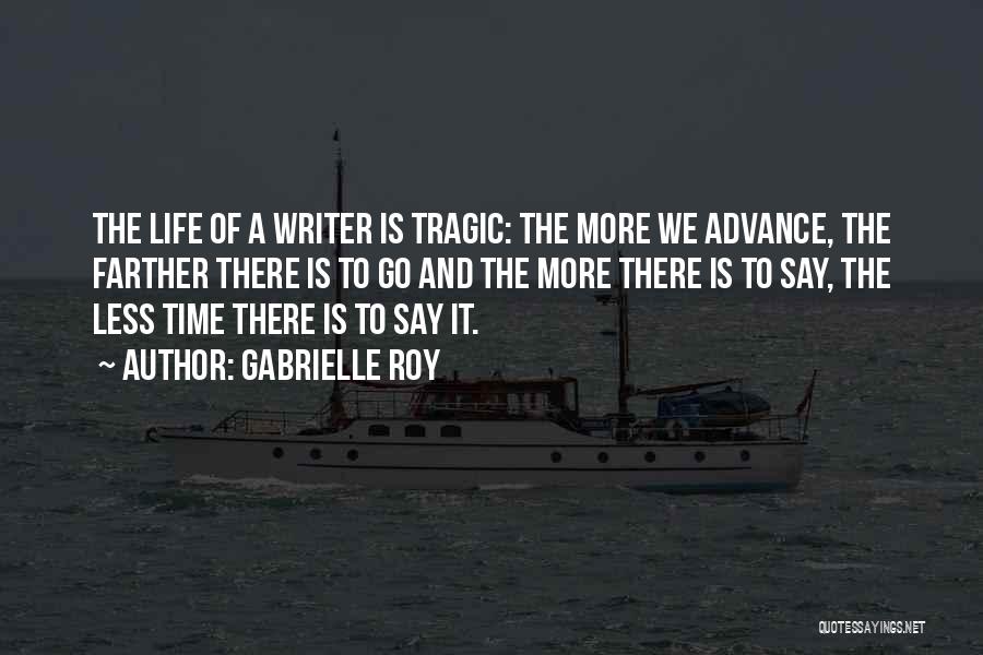 Gabrielle Roy Quotes: The Life Of A Writer Is Tragic: The More We Advance, The Farther There Is To Go And The More