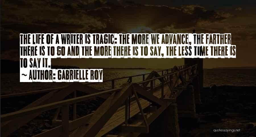 Gabrielle Roy Quotes: The Life Of A Writer Is Tragic: The More We Advance, The Farther There Is To Go And The More