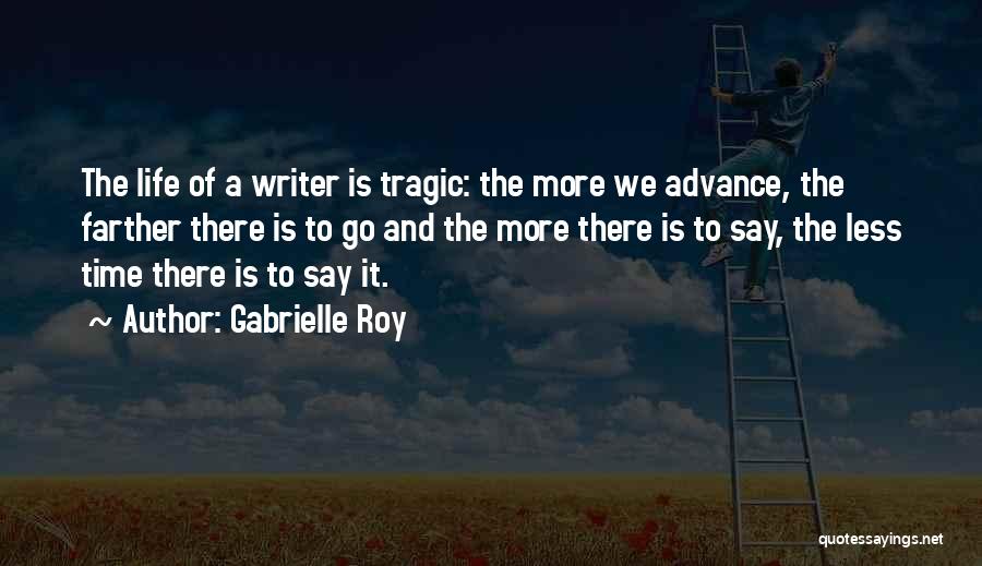 Gabrielle Roy Quotes: The Life Of A Writer Is Tragic: The More We Advance, The Farther There Is To Go And The More