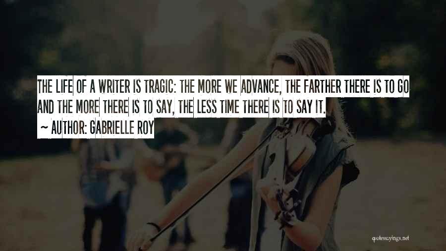 Gabrielle Roy Quotes: The Life Of A Writer Is Tragic: The More We Advance, The Farther There Is To Go And The More