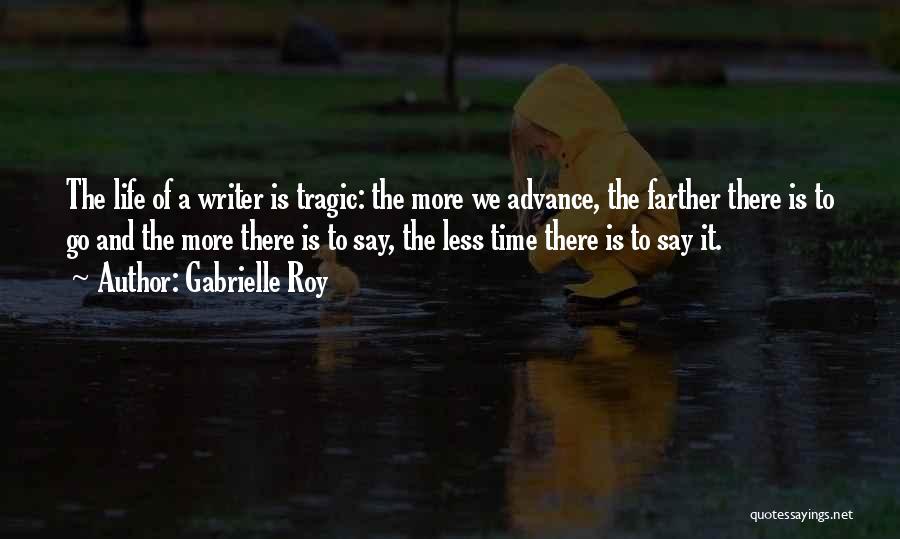 Gabrielle Roy Quotes: The Life Of A Writer Is Tragic: The More We Advance, The Farther There Is To Go And The More