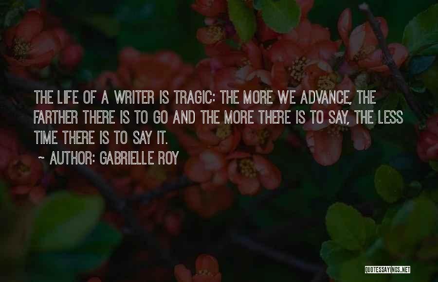 Gabrielle Roy Quotes: The Life Of A Writer Is Tragic: The More We Advance, The Farther There Is To Go And The More