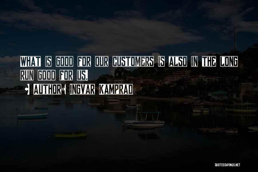 Ingvar Kamprad Quotes: What Is Good For Our Customers Is Also In The Long Run Good For Us.