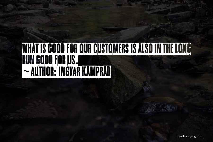 Ingvar Kamprad Quotes: What Is Good For Our Customers Is Also In The Long Run Good For Us.