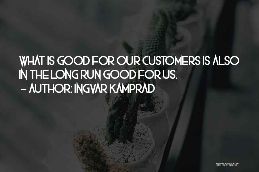 Ingvar Kamprad Quotes: What Is Good For Our Customers Is Also In The Long Run Good For Us.