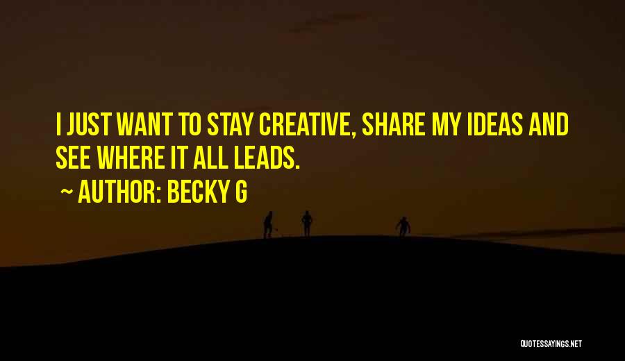 Becky G Quotes: I Just Want To Stay Creative, Share My Ideas And See Where It All Leads.