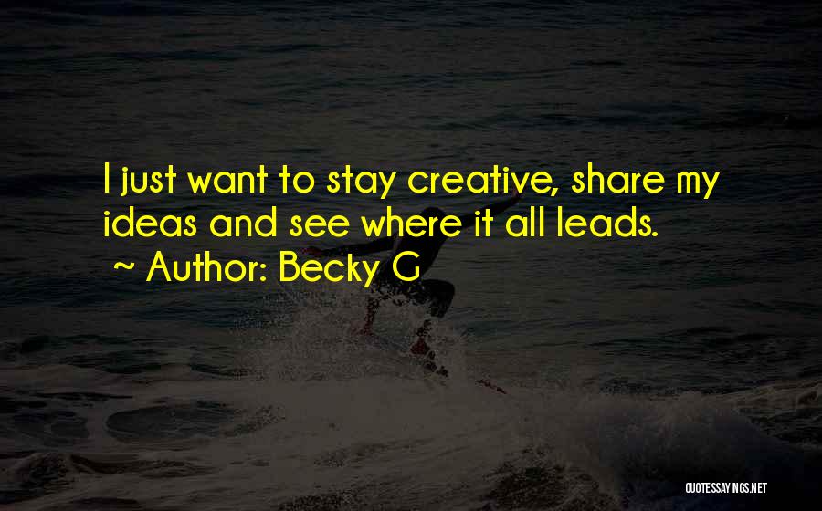 Becky G Quotes: I Just Want To Stay Creative, Share My Ideas And See Where It All Leads.