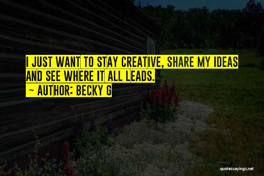 Becky G Quotes: I Just Want To Stay Creative, Share My Ideas And See Where It All Leads.