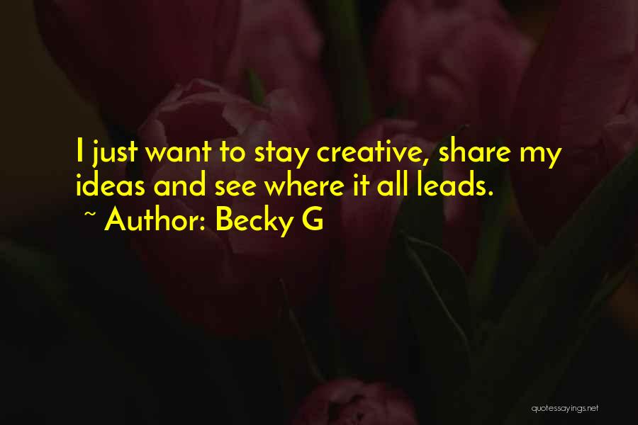 Becky G Quotes: I Just Want To Stay Creative, Share My Ideas And See Where It All Leads.