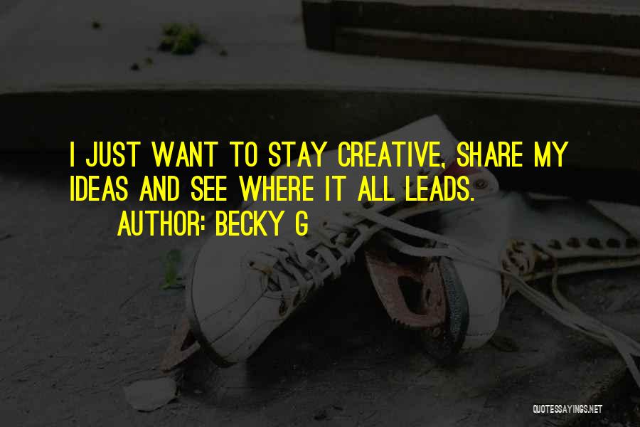 Becky G Quotes: I Just Want To Stay Creative, Share My Ideas And See Where It All Leads.