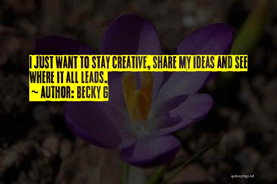 Becky G Quotes: I Just Want To Stay Creative, Share My Ideas And See Where It All Leads.