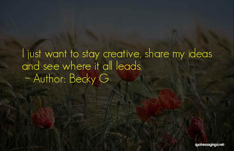 Becky G Quotes: I Just Want To Stay Creative, Share My Ideas And See Where It All Leads.