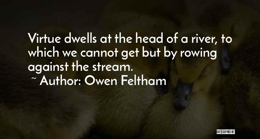 Owen Feltham Quotes: Virtue Dwells At The Head Of A River, To Which We Cannot Get But By Rowing Against The Stream.