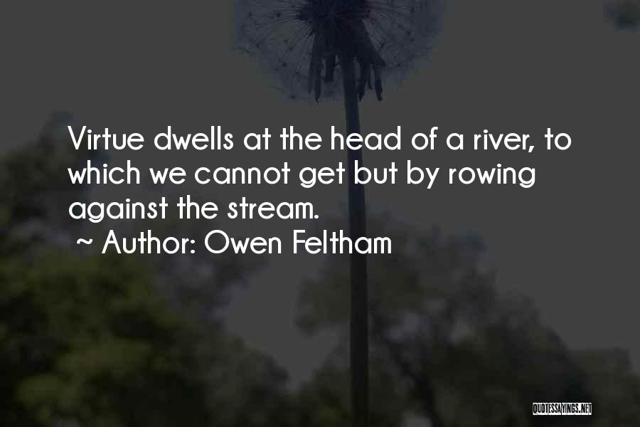 Owen Feltham Quotes: Virtue Dwells At The Head Of A River, To Which We Cannot Get But By Rowing Against The Stream.