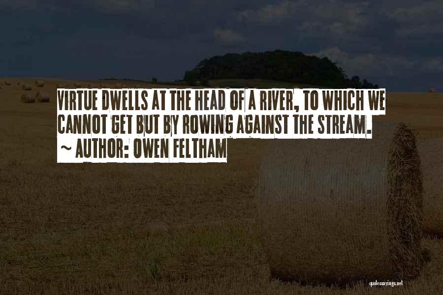 Owen Feltham Quotes: Virtue Dwells At The Head Of A River, To Which We Cannot Get But By Rowing Against The Stream.