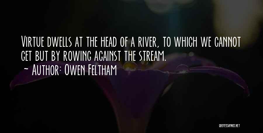 Owen Feltham Quotes: Virtue Dwells At The Head Of A River, To Which We Cannot Get But By Rowing Against The Stream.