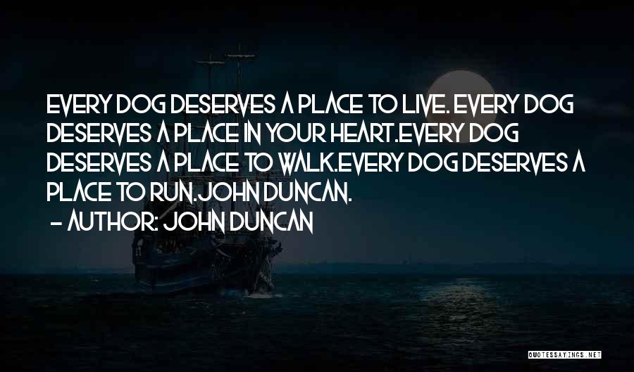 John Duncan Quotes: Every Dog Deserves A Place To Live. Every Dog Deserves A Place In Your Heart.every Dog Deserves A Place To