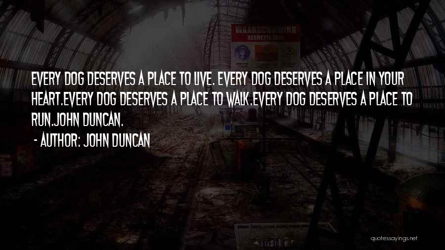 John Duncan Quotes: Every Dog Deserves A Place To Live. Every Dog Deserves A Place In Your Heart.every Dog Deserves A Place To