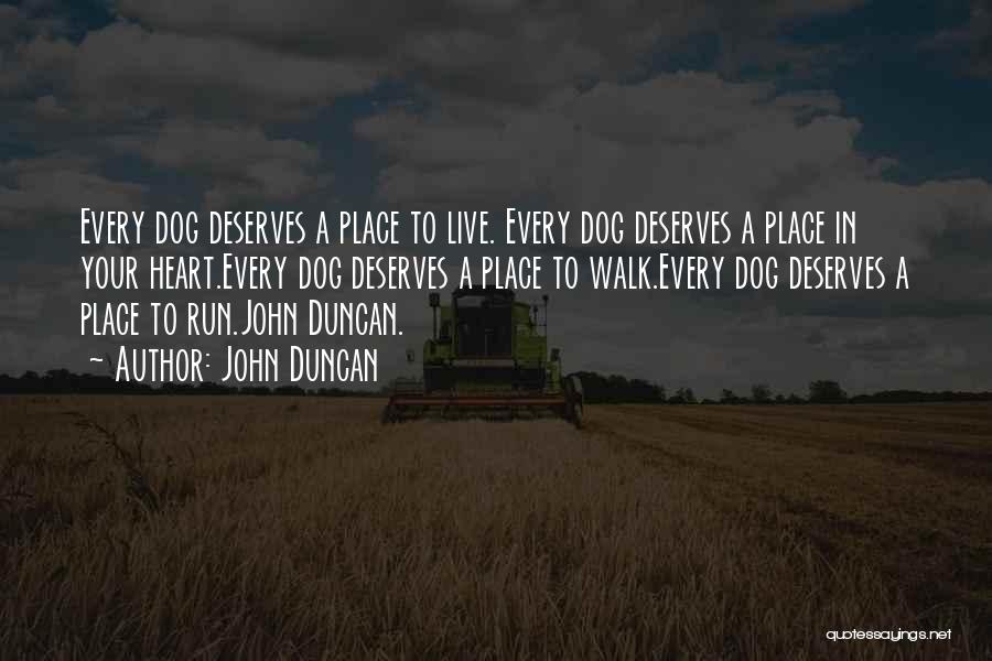 John Duncan Quotes: Every Dog Deserves A Place To Live. Every Dog Deserves A Place In Your Heart.every Dog Deserves A Place To