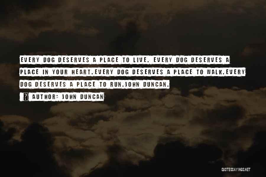 John Duncan Quotes: Every Dog Deserves A Place To Live. Every Dog Deserves A Place In Your Heart.every Dog Deserves A Place To