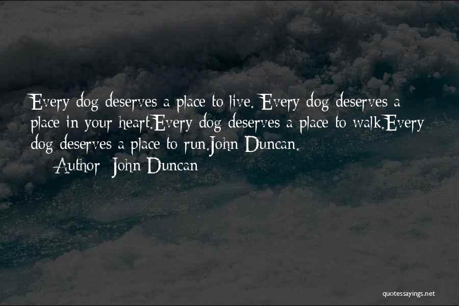 John Duncan Quotes: Every Dog Deserves A Place To Live. Every Dog Deserves A Place In Your Heart.every Dog Deserves A Place To