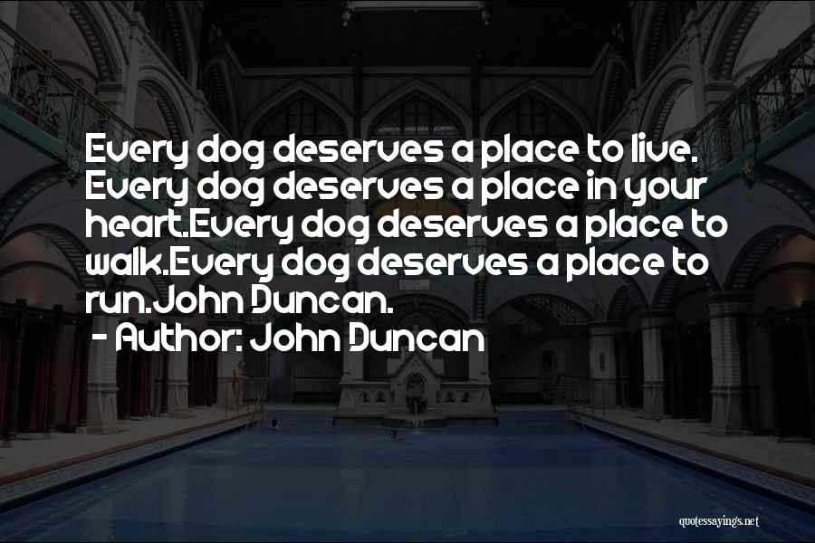 John Duncan Quotes: Every Dog Deserves A Place To Live. Every Dog Deserves A Place In Your Heart.every Dog Deserves A Place To