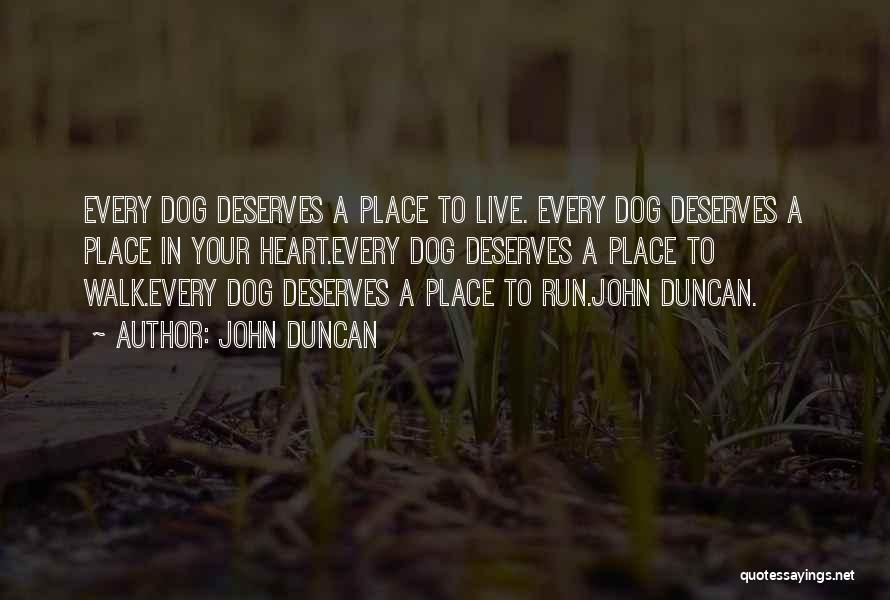 John Duncan Quotes: Every Dog Deserves A Place To Live. Every Dog Deserves A Place In Your Heart.every Dog Deserves A Place To