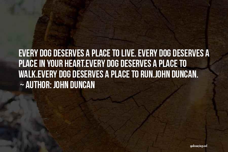 John Duncan Quotes: Every Dog Deserves A Place To Live. Every Dog Deserves A Place In Your Heart.every Dog Deserves A Place To