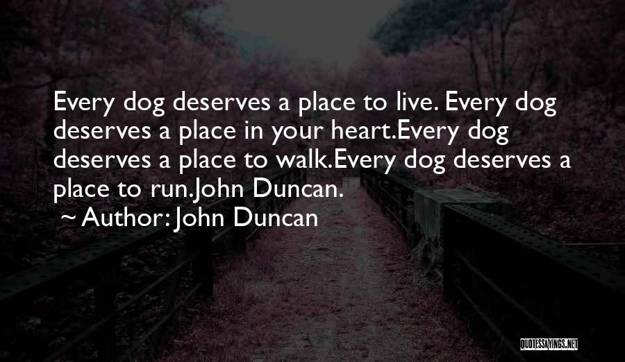 John Duncan Quotes: Every Dog Deserves A Place To Live. Every Dog Deserves A Place In Your Heart.every Dog Deserves A Place To