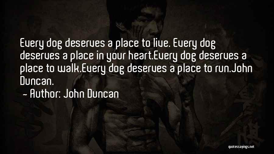 John Duncan Quotes: Every Dog Deserves A Place To Live. Every Dog Deserves A Place In Your Heart.every Dog Deserves A Place To