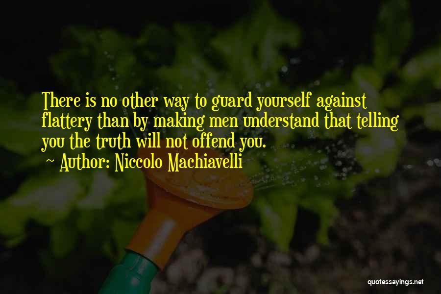 Niccolo Machiavelli Quotes: There Is No Other Way To Guard Yourself Against Flattery Than By Making Men Understand That Telling You The Truth