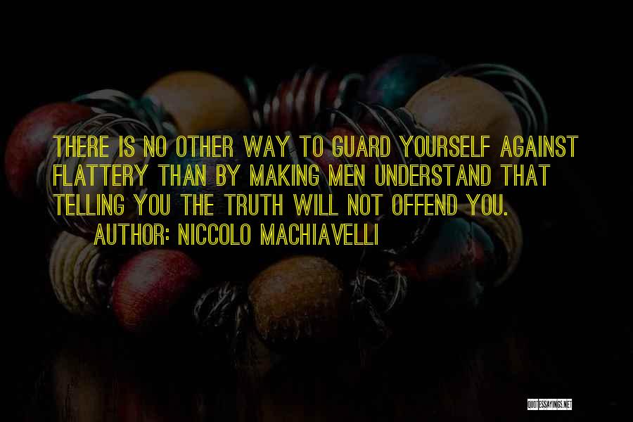 Niccolo Machiavelli Quotes: There Is No Other Way To Guard Yourself Against Flattery Than By Making Men Understand That Telling You The Truth