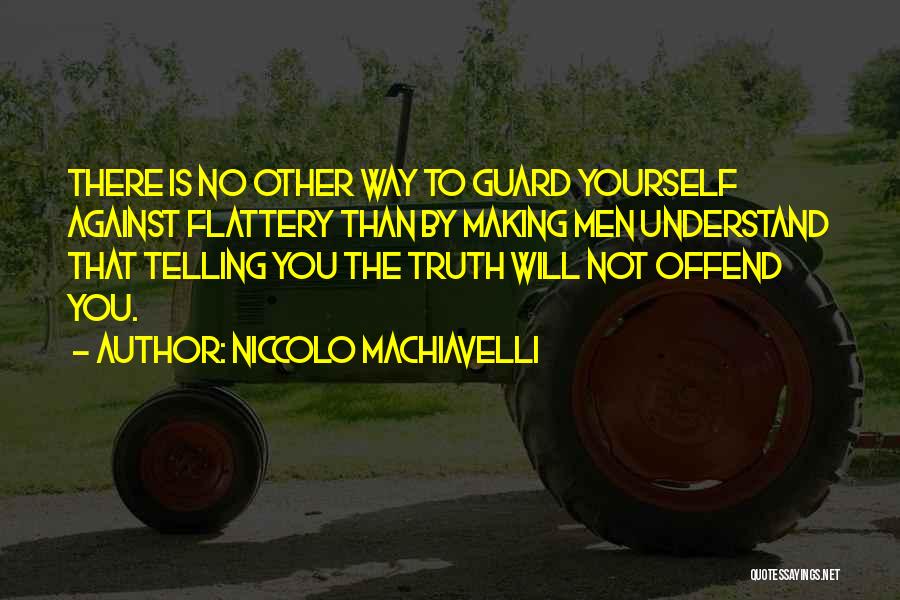 Niccolo Machiavelli Quotes: There Is No Other Way To Guard Yourself Against Flattery Than By Making Men Understand That Telling You The Truth