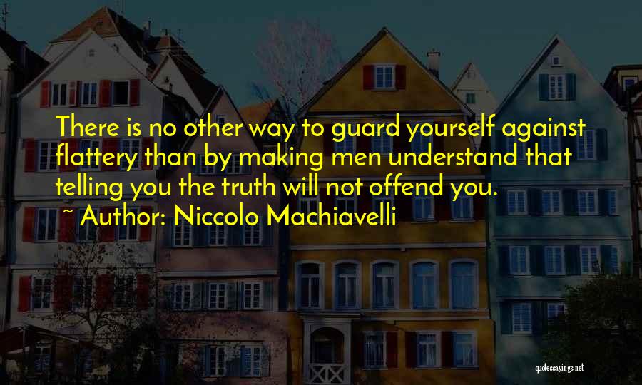 Niccolo Machiavelli Quotes: There Is No Other Way To Guard Yourself Against Flattery Than By Making Men Understand That Telling You The Truth