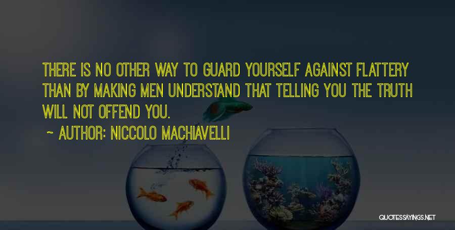 Niccolo Machiavelli Quotes: There Is No Other Way To Guard Yourself Against Flattery Than By Making Men Understand That Telling You The Truth