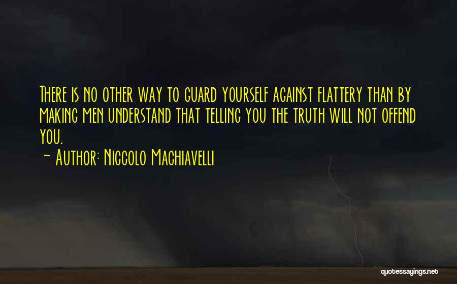 Niccolo Machiavelli Quotes: There Is No Other Way To Guard Yourself Against Flattery Than By Making Men Understand That Telling You The Truth